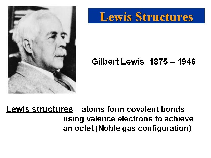 Lewis Structures Gilbert Lewis 1875 – 1946 Lewis structures – atoms form covalent bonds