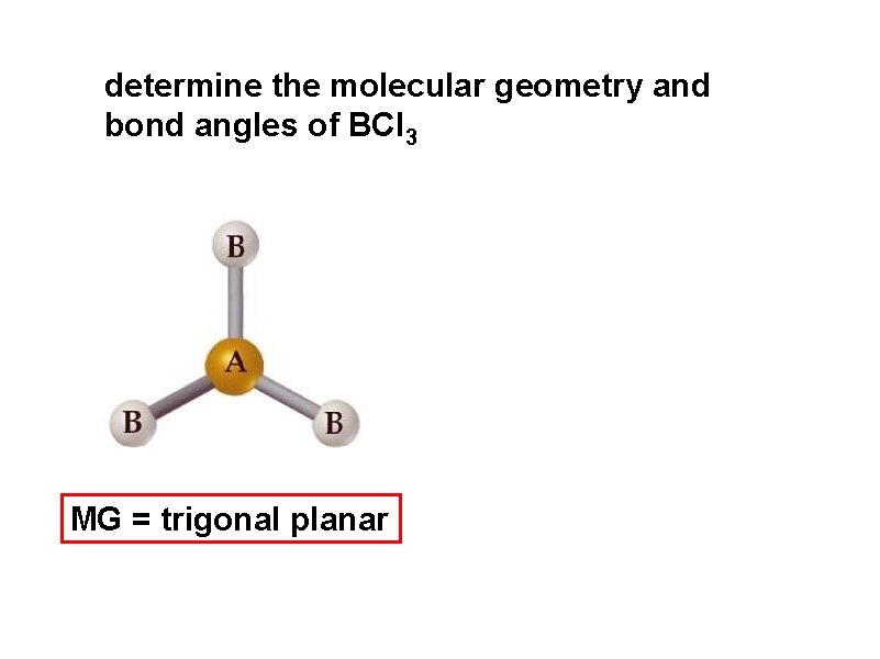 determine the molecular geometry and bond angles of BCl 3 MG = trigonal planar