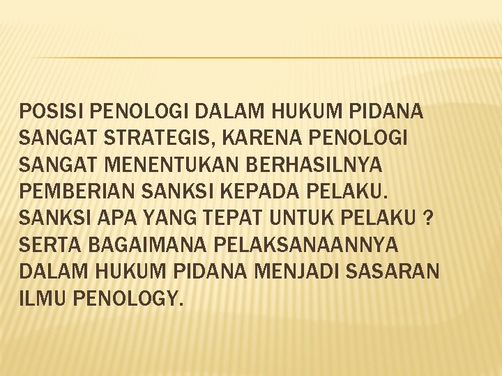 POSISI PENOLOGI DALAM HUKUM PIDANA SANGAT STRATEGIS, KARENA PENOLOGI SANGAT MENENTUKAN BERHASILNYA PEMBERIAN SANKSI