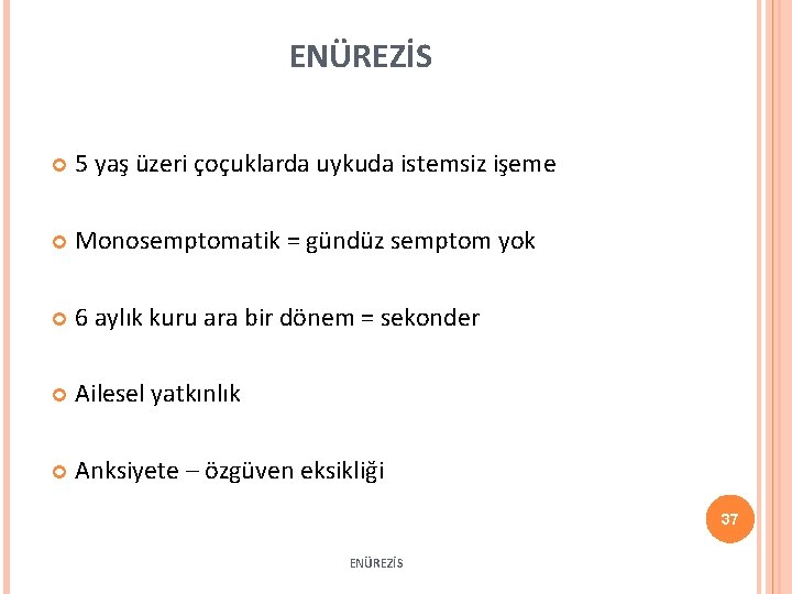 ENÜREZİS 5 yaş üzeri çoçuklarda uykuda istemsiz işeme Monosemptomatik = gündüz semptom yok 6