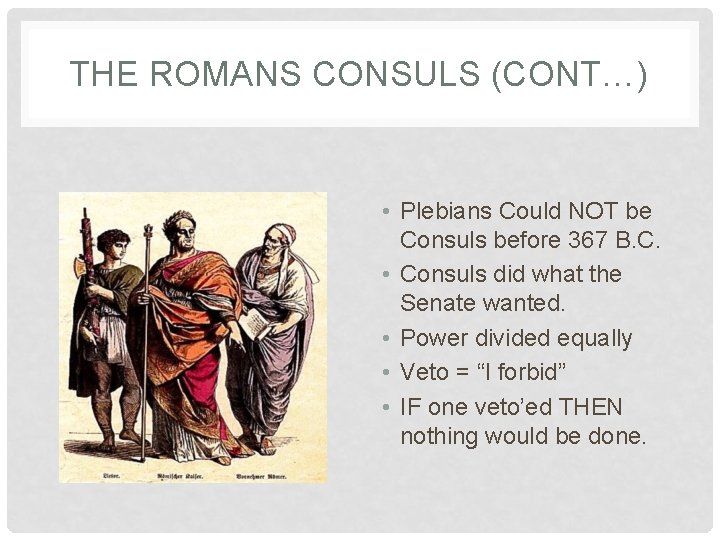 THE ROMANS CONSULS (CONT…) • Plebians Could NOT be Consuls before 367 B. C.