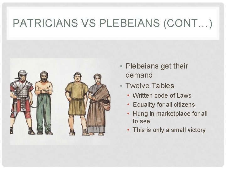 PATRICIANS VS PLEBEIANS (CONT…) • Plebeians get their demand • Twelve Tables • Written