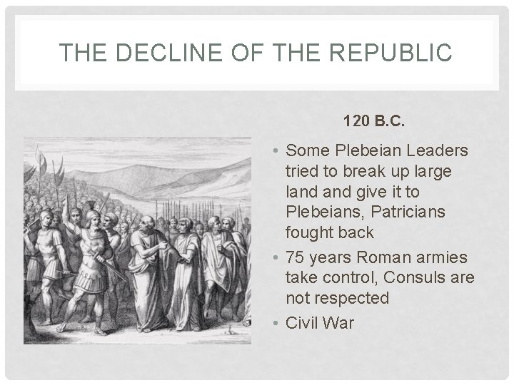 THE DECLINE OF THE REPUBLIC 120 B. C. • Some Plebeian Leaders tried to