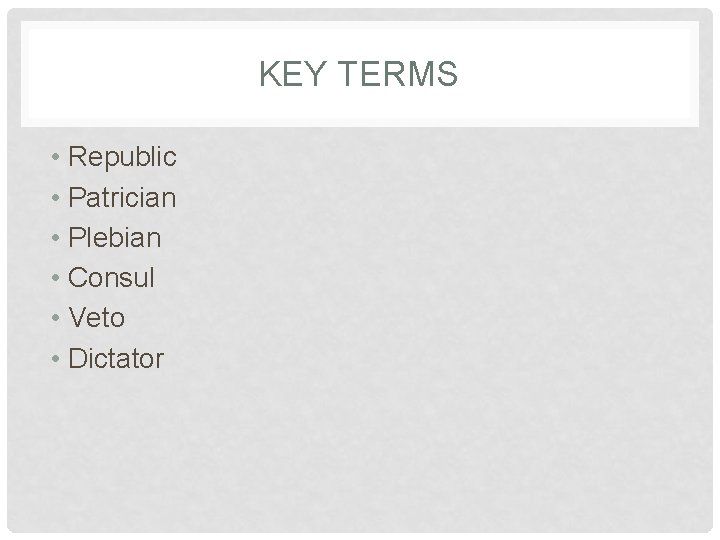 KEY TERMS • Republic • Patrician • Plebian • Consul • Veto • Dictator