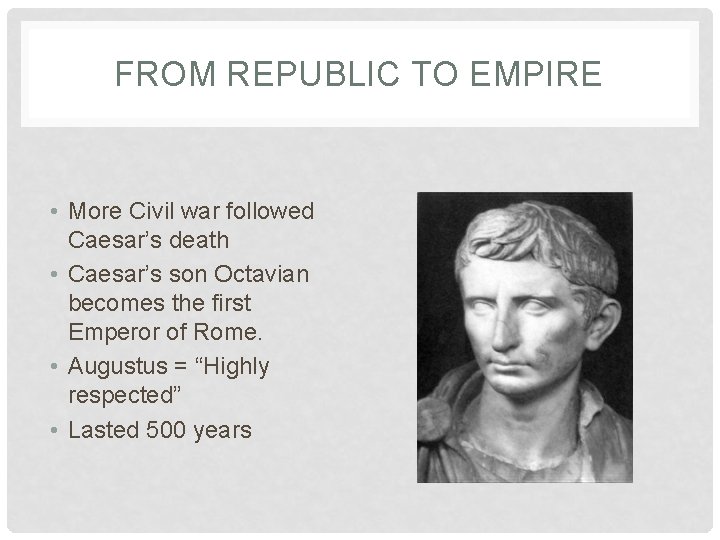 FROM REPUBLIC TO EMPIRE • More Civil war followed Caesar’s death • Caesar’s son