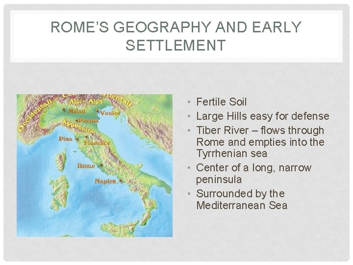 ROME’S GEOGRAPHY AND EARLY SETTLEMENT • Fertile Soil • Large Hills easy for defense