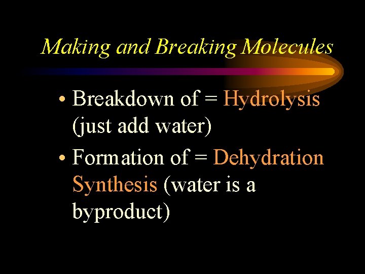 Making and Breaking Molecules • Breakdown of = Hydrolysis (just add water) • Formation