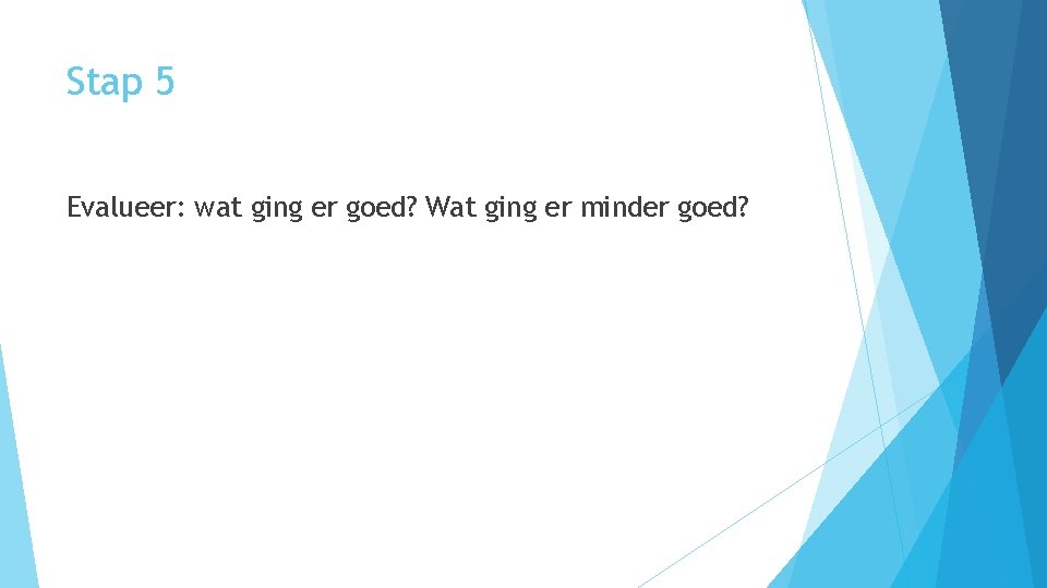 Stap 5 Evalueer: wat ging er goed? Wat ging er minder goed? 