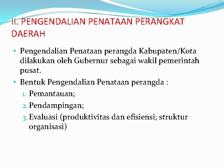 II. PENGENDALIAN PENATAAN PERANGKAT DAERAH • Pengendalian Penataan perangda Kabupaten/Kota dilakukan oleh Gubernur sebagai