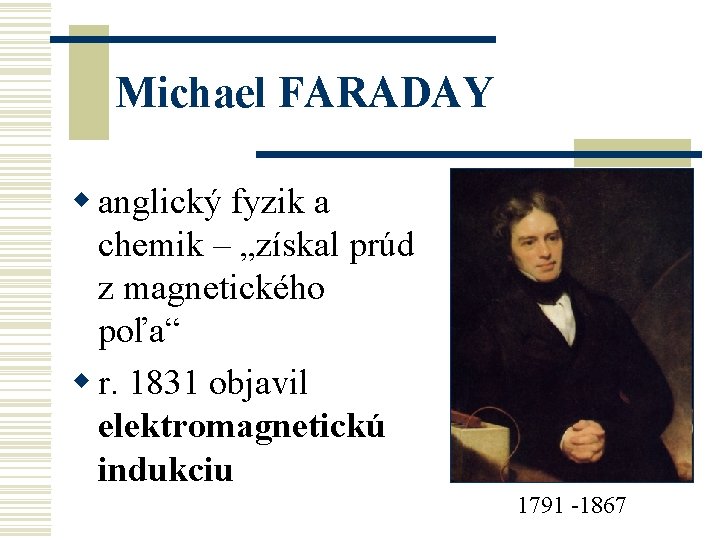 Michael FARADAY w anglický fyzik a chemik – „získal prúd z magnetického poľa“ w