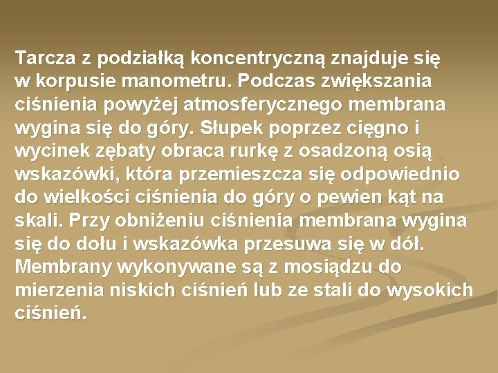 Tarcza z podziałką koncentryczną znajduje się w korpusie manometru. Podczas zwiększania ciśnienia powyżej atmosferycznego