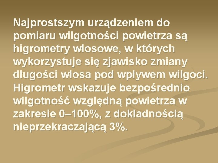 Najprostszym urządzeniem do pomiaru wilgotności powietrza są higrometry włosowe, w których wykorzystuje się zjawisko