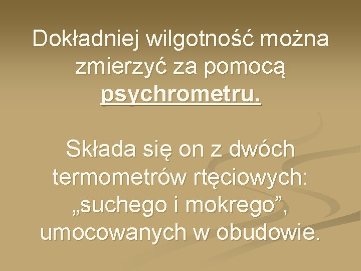 Dokładniej wilgotność można zmierzyć za pomocą psychrometru. Składa się on z dwóch termometrów rtęciowych: