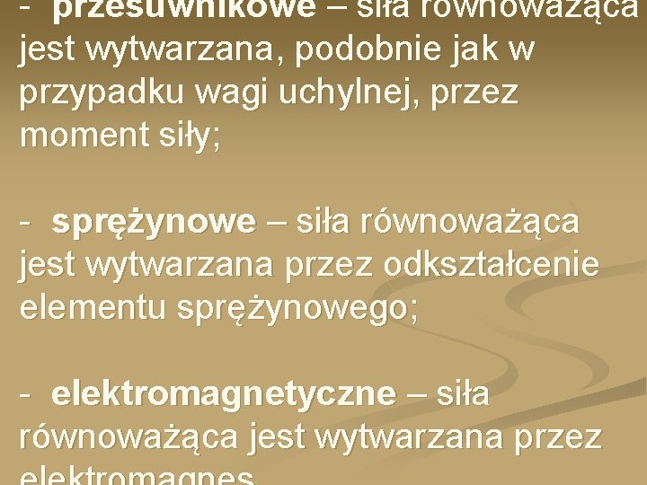 - przesuwnikowe – siła równoważąca jest wytwarzana, podobnie jak w przypadku wagi uchylnej, przez