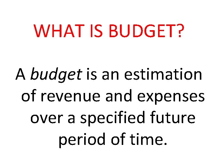 WHAT IS BUDGET? A budget is an estimation of revenue and expenses over a