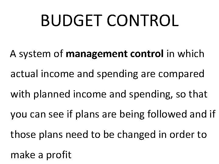 BUDGET CONTROL A system of management control in which actual income and spending are