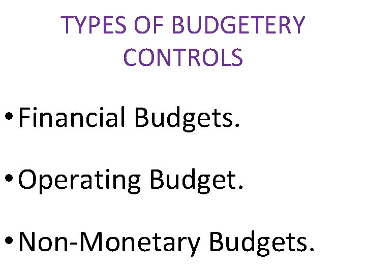 TYPES OF BUDGETERY CONTROLS • Financial Budgets. • Operating Budget. • Non-Monetary Budgets. 