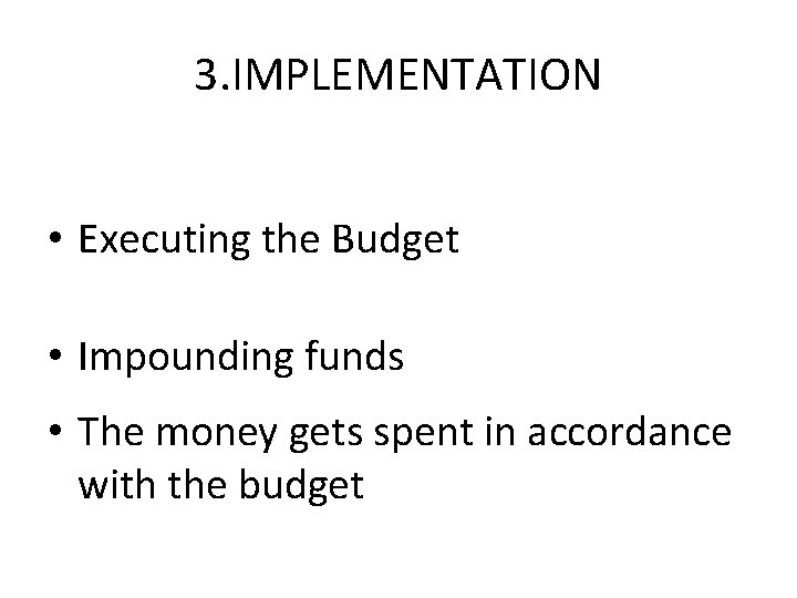 3. IMPLEMENTATION • Executing the Budget • Impounding funds • The money gets spent