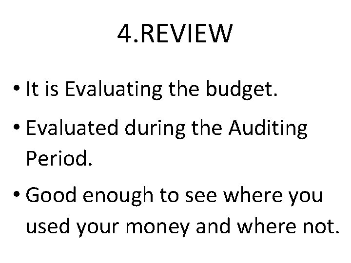 4. REVIEW • It is Evaluating the budget. • Evaluated during the Auditing Period.