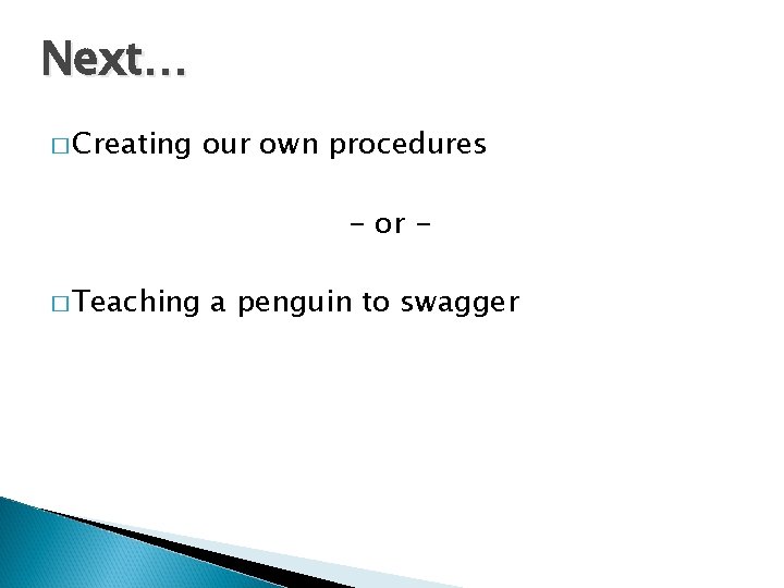 Next… � Creating our own procedures - or - � Teaching a penguin to