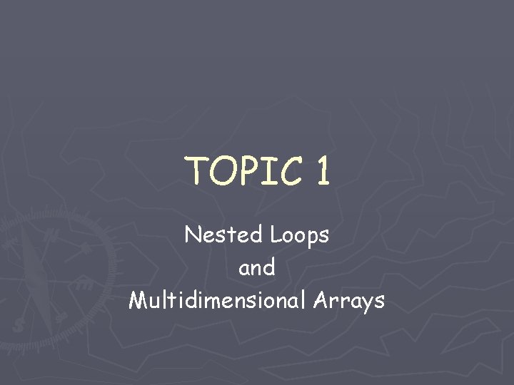 TOPIC 1 Nested Loops and Multidimensional Arrays TOPIC 1 Nested Loops and Multidimensional Arrays