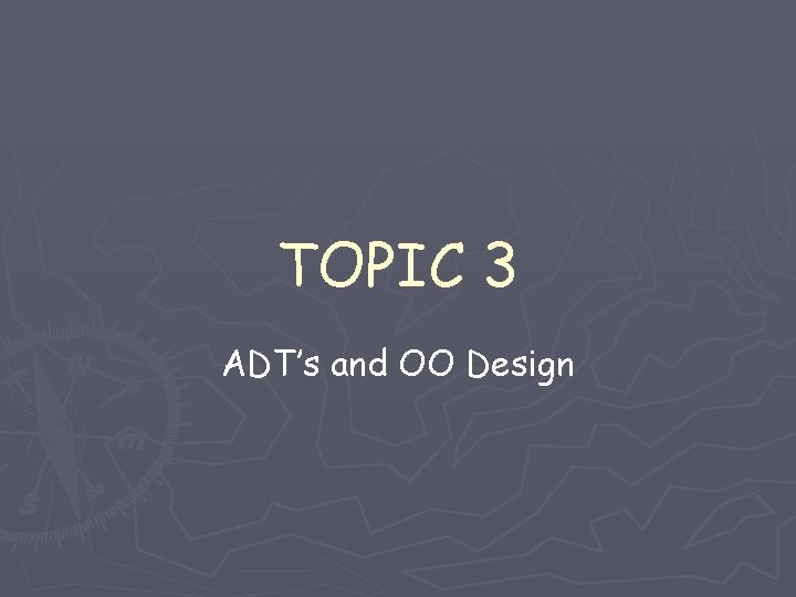 TOPIC 3 ADT’s and OO Design TOPIC 3 ADT’s and OO Design