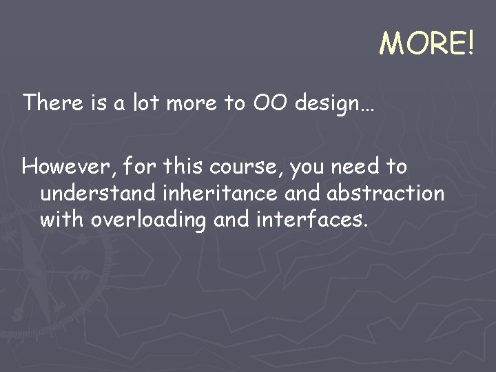 MORE! There is a lot more to OO design… However, for this course, you MORE! There is a lot more to OO design… However, for this course, you
