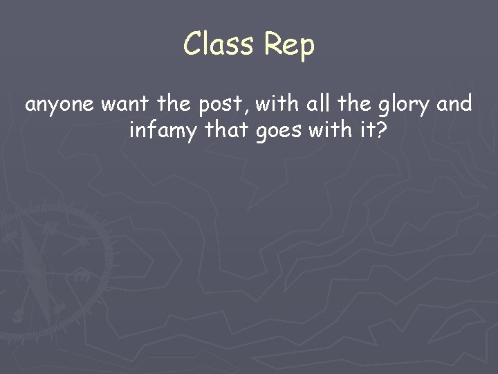 Class Rep anyone want the post, with all the glory and infamy that goes Class Rep anyone want the post, with all the glory and infamy that goes
