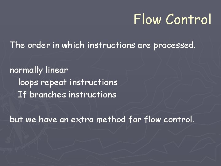Flow Control The order in which instructions are processed. normally linear loops repeat instructions Flow Control The order in which instructions are processed. normally linear loops repeat instructions