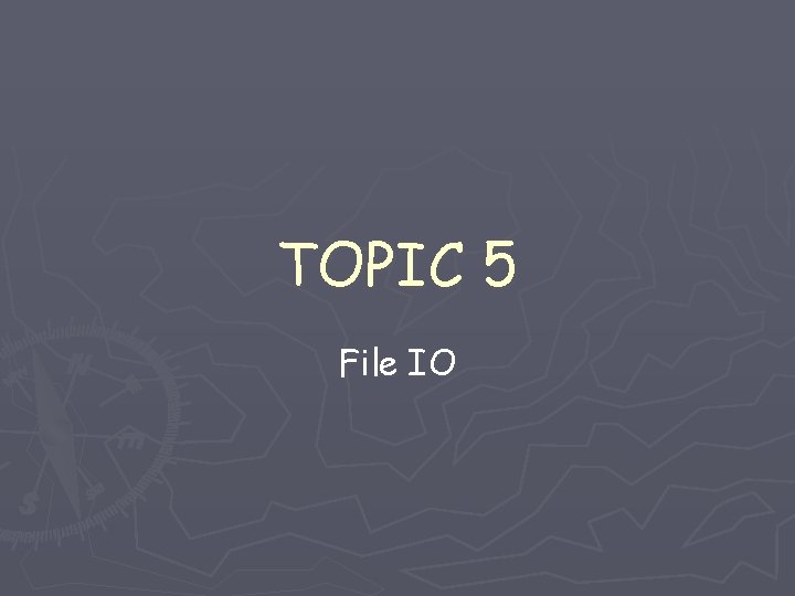 TOPIC 5 File IO TOPIC 5 File IO