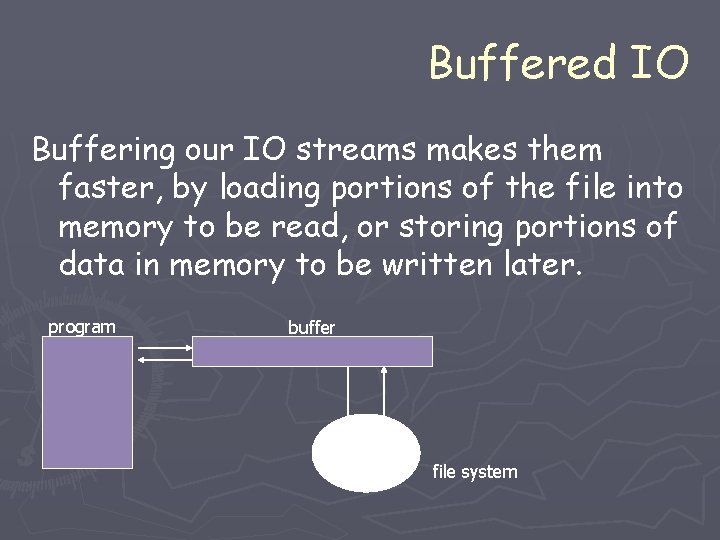 Buffered IO Buffering our IO streams makes them faster, by loading portions of the Buffered IO Buffering our IO streams makes them faster, by loading portions of the
