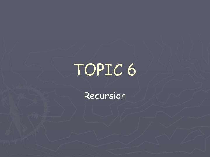 TOPIC 6 Recursion TOPIC 6 Recursion