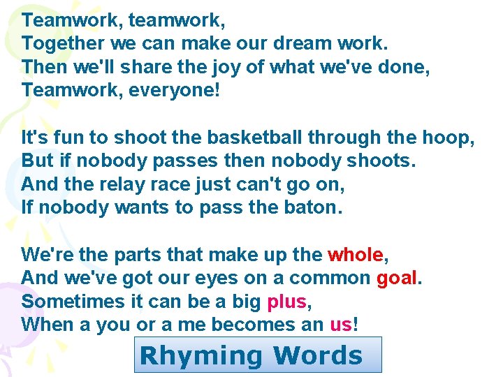 Teamwork, teamwork, Together we can make our dream work. Then we'll share the joy