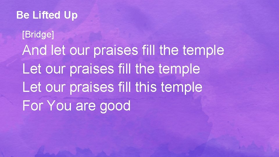 Be Lifted Up [Bridge] And let our praises fill the temple Let our praises