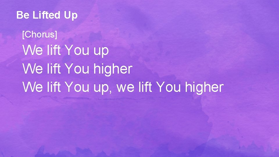 Be Lifted Up [Chorus] We lift You up We lift You higher We lift