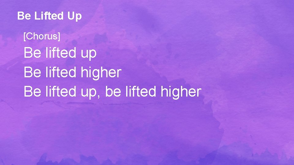 Be Lifted Up [Chorus] Be lifted up Be lifted higher Be lifted up, be