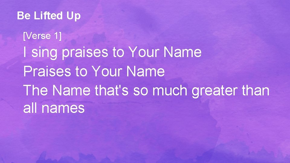 Be Lifted Up [Verse 1] I sing praises to Your Name Praises to Your