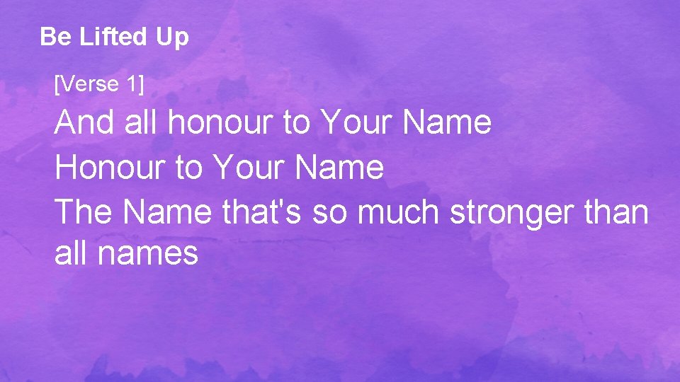 Be Lifted Up [Verse 1] And all honour to Your Name Honour to Your