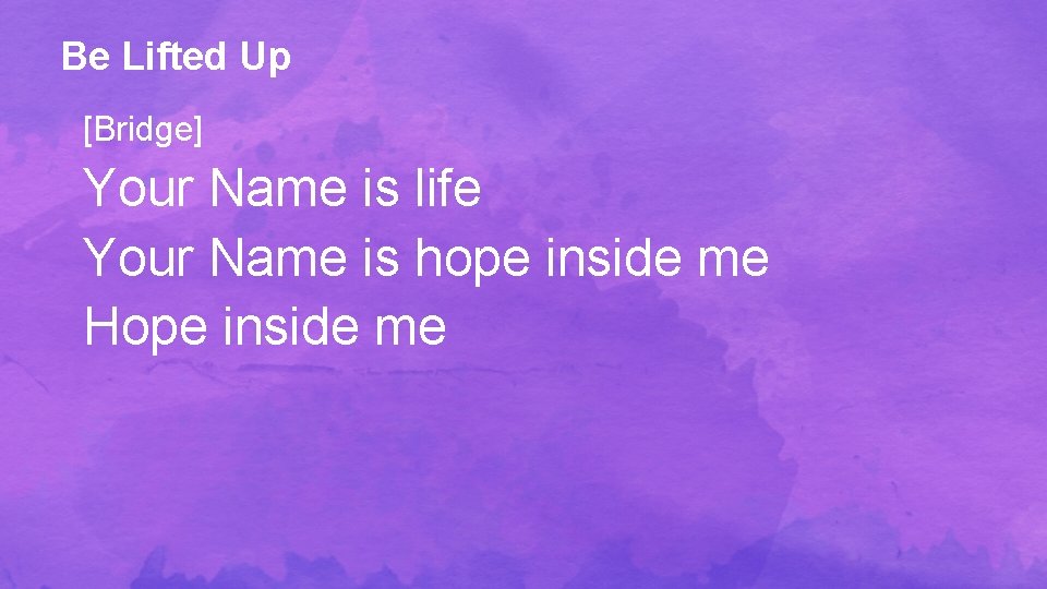 Be Lifted Up [Bridge] Your Name is life Your Name is hope inside me