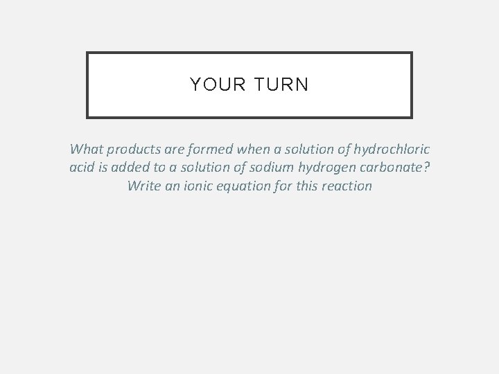 YOUR TURN What products are formed when a solution of hydrochloric acid is added