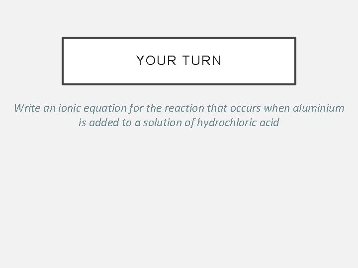 YOUR TURN Write an ionic equation for the reaction that occurs when aluminium is