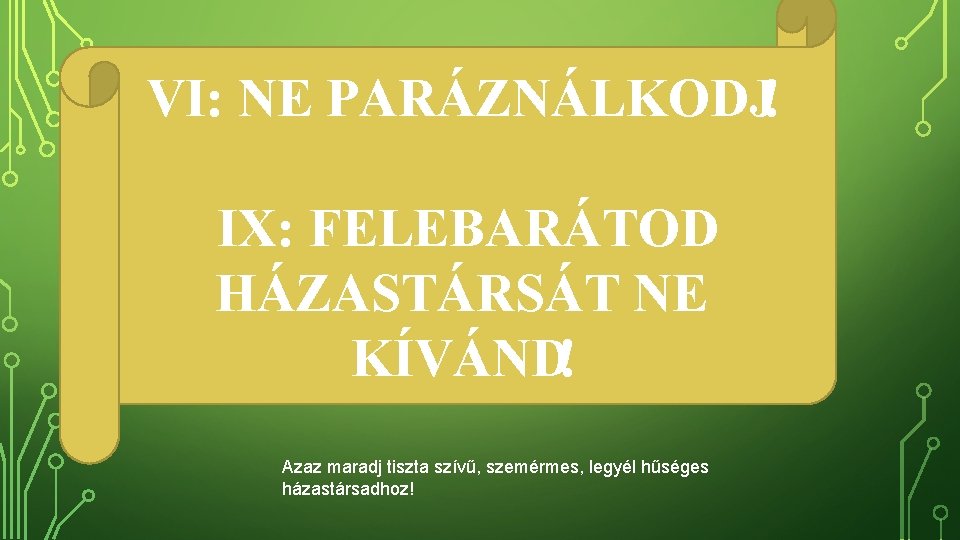 VI: NE PARÁZNÁLKODJ! IX: FELEBARÁTOD HÁZASTÁRSÁT NE KÍVÁND! Azaz maradj tiszta szívű, szemérmes, legyél