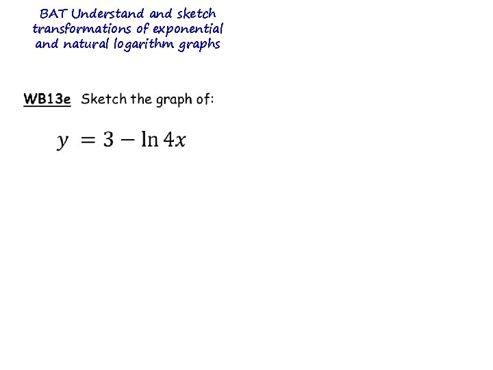 BAT Understand sketch transformations of exponential and natural logarithm graphs BAT Understand sketch transformations of exponential and natural logarithm graphs