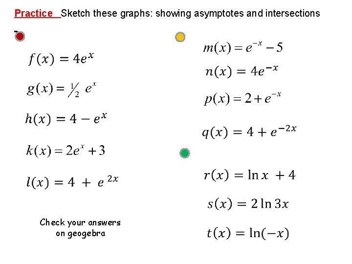 Practice Sketch these graphs: showing asymptotes and intersections Check your answers on geogebra Practice Sketch these graphs: showing asymptotes and intersections Check your answers on geogebra