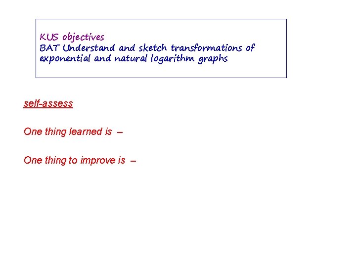 KUS objectives BAT Understand sketch transformations of exponential and natural logarithm graphs self-assess One KUS objectives BAT Understand sketch transformations of exponential and natural logarithm graphs self-assess One