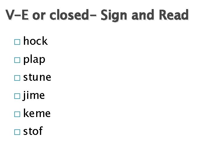 V-E or closed- Sign and Read � hock � plap � stune � jime