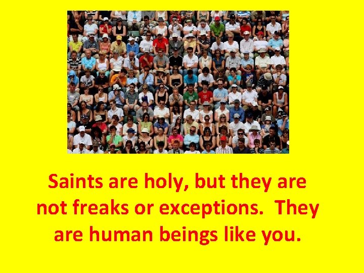 Saints are holy, but they are not freaks or exceptions. They are human beings