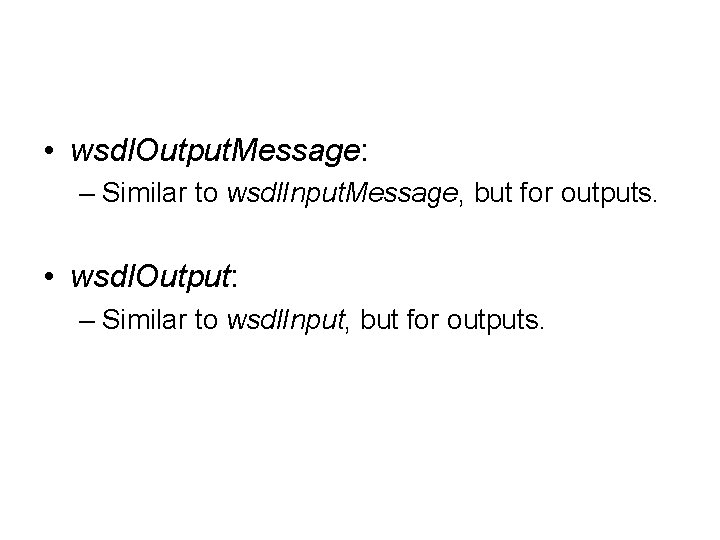  • wsdl. Output. Message: – Similar to wsdl. Input. Message, but for outputs.