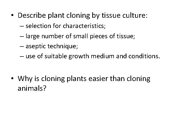  • Describe plant cloning by tissue culture: – selection for characteristics; – large