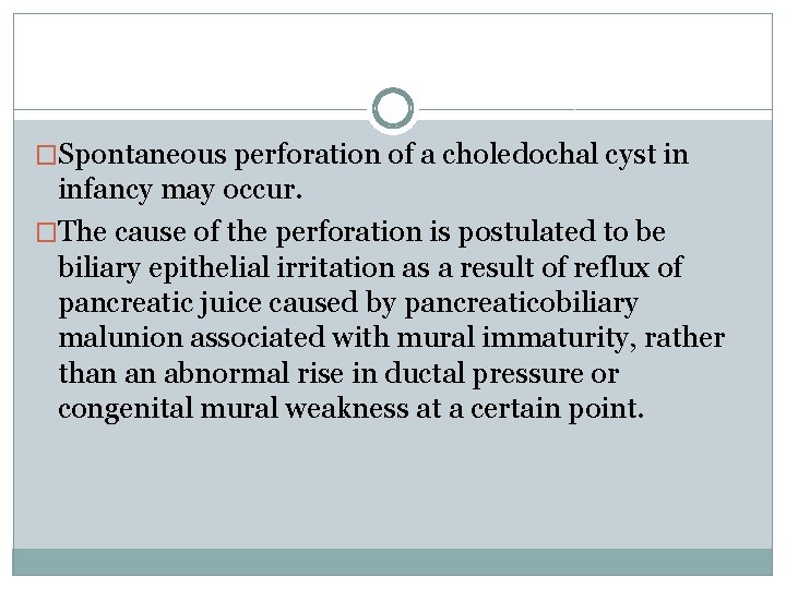 �Spontaneous perforation of a choledochal cyst in infancy may occur. �The cause of the